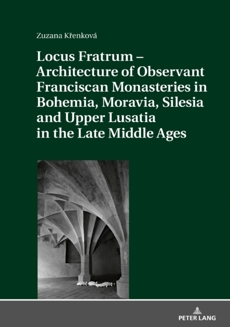 Locus Fratrum - Architecture of Observant Franciscan Monasteries in Bohemia, Moravia, Silesia and Upper Lusatia in the Late Middle Ages, EPUB eBook