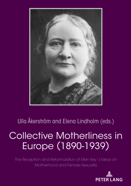 Collective Motherliness in Europe (1890 - 1939) : The Reception and Reformulation of Ellen Key's Ideas on Motherhood and Female Sexuality, EPUB eBook