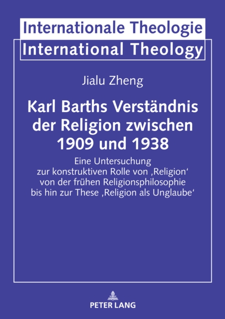 Karl Barths Verstaendnis der Religion  zwischen 1909 und 1938 : Eine Untersuchung zur konstruktiven Rolle von ‚Religion' von der fruehen Religionsphilosophie bis hin zur These ‚Religion als Unglaube', PDF eBook