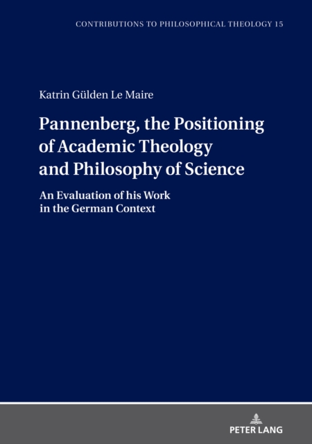 Pannenberg, the Positioning of Academic Theology and Philosophy of Science : An Evaluation of his Work in the German Context, PDF eBook