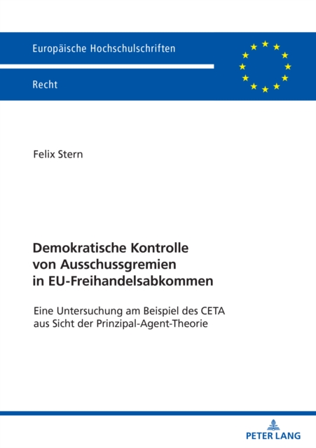 Demokratische Kontrolle von Ausschussgremien in EU-Freihandelsabkommen : Eine Untersuchung am Beispiel des CETA aus Sicht der Prinzipal-Agent-Theorie, PDF eBook