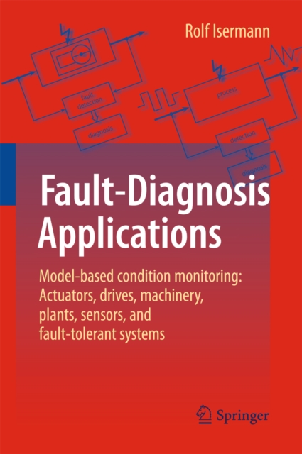 Fault-Diagnosis Applications : Model-Based Condition Monitoring: Actuators, Drives, Machinery, Plants, Sensors, and Fault-tolerant Systems, PDF eBook
