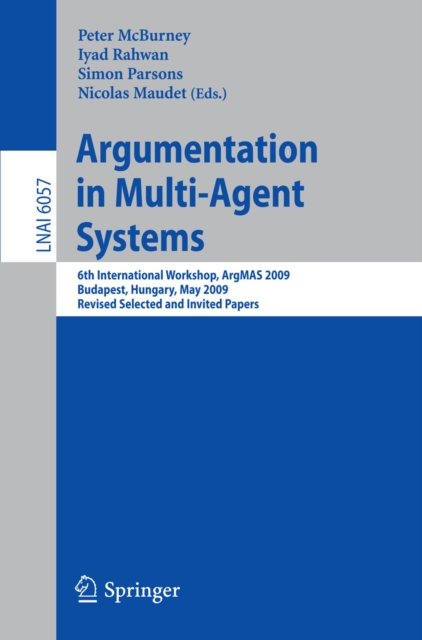 Argumentation in Multi-Agent Systems : 6th International Workshop, ArgMAS 2009, Budapest, Hungary, May 12, 2009. Revised Selected and Invited Papers, PDF eBook