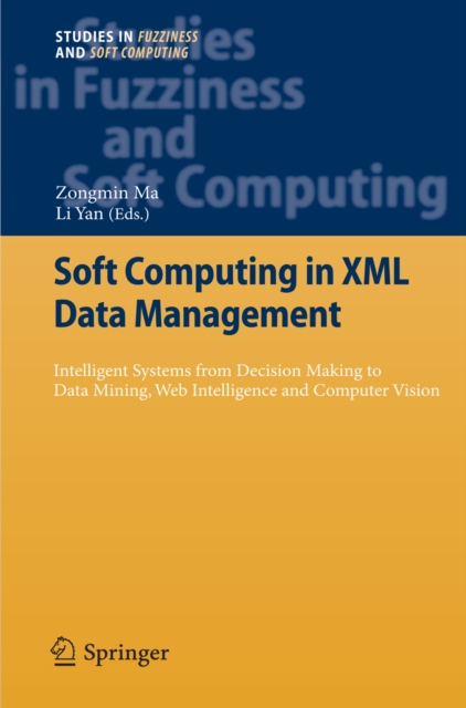 Soft Computing in XML Data Management : Intelligent Systems from Decision Making to Data Mining, Web Intelligence and Computer Vision, PDF eBook