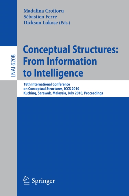 Conceptual Structures: From Information to Intelligence : 18th International Conference on Conceptual Structures, ICCS 2010, Kuching, Sarawak, Malaysia, July 26-30, 2010, Proceedings, PDF eBook