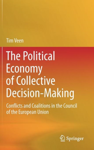 The Political Economy of Collective Decision-Making : Conflicts and Coalitions in the Council of the European Union, Hardback Book