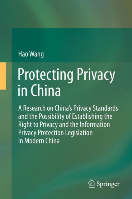 Protecting Privacy in China : A Research on China's Privacy Standards and the Possibility of Establishing the Right to Privacy and the Information Privacy Protection Legislation in Modern China, PDF eBook