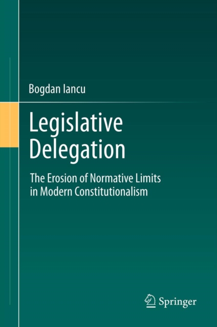 Legislative Delegation : The Erosion of Normative Limits in Modern Constitutionalism, PDF eBook