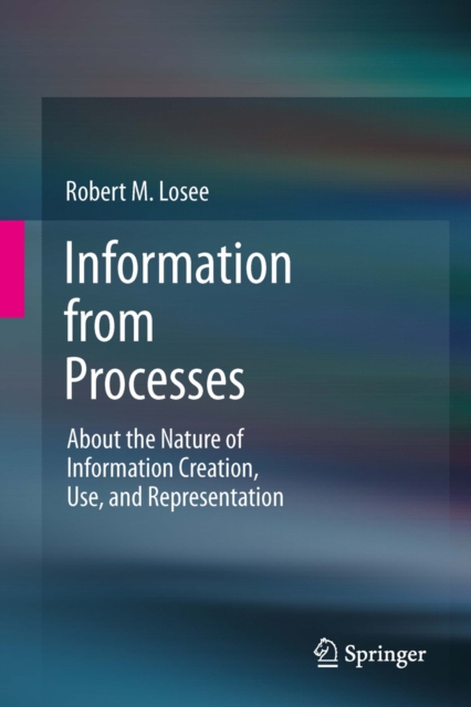Information from Processes : About the Nature of Information Creation, Use, and Representation, PDF eBook