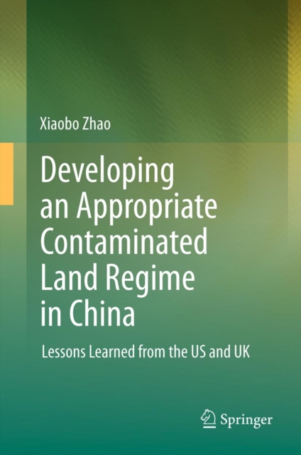 Developing an Appropriate Contaminated Land Regime in China : Lessons Learned from the US and UK, PDF eBook