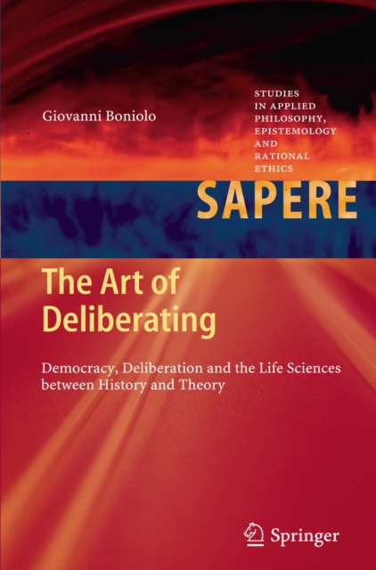 The Art of Deliberating : Democracy, Deliberation and the Life Sciences between History and Theory, PDF eBook