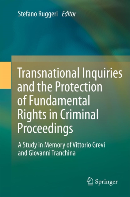 Transnational Inquiries and the Protection of Fundamental Rights in Criminal Proceedings : A Study in Memory of Vittorio Grevi and Giovanni Tranchina, PDF eBook