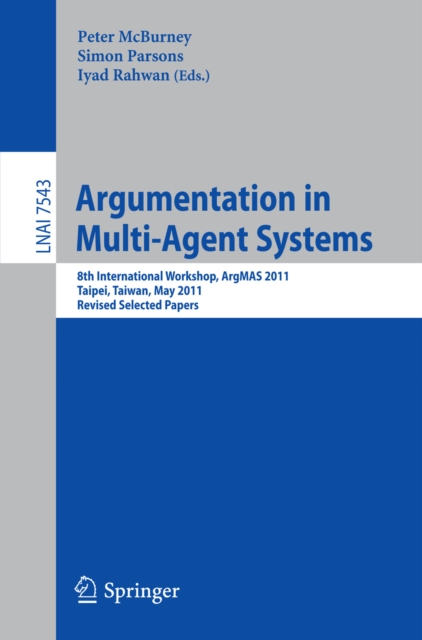 Argumentation in Multi-Agent Systems : 8th International Workshop, ArgMAS 2011, Taipei, Taiwan, May 2011, Revised Selected Papers, PDF eBook