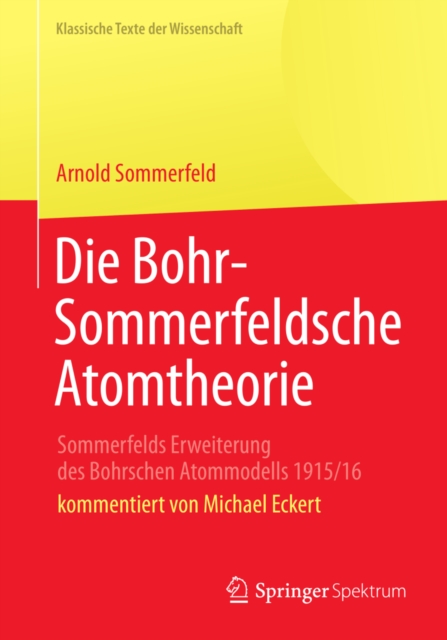 Die Bohr-Sommerfeldsche Atomtheorie : Sommerfelds Erweiterung des Bohrschen Atommodells 1915/16, PDF eBook