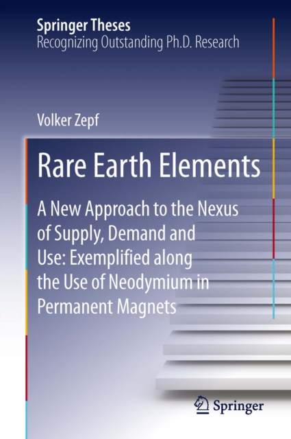 Rare Earth Elements : A New Approach to the Nexus of Supply, Demand and Use: Exemplified along the Use of Neodymium in Permanent Magnets, PDF eBook