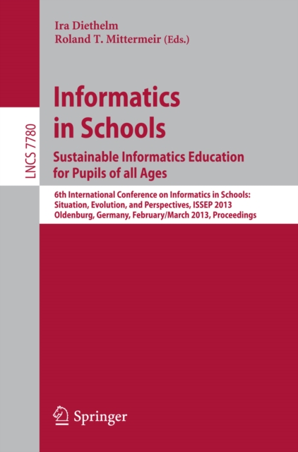 Informatics in Schools. Sustainable Informatics Education for Pupils of all Ages : 6th International Conference on Informatics in Schools: Situation, Evolution, and Perspectives, ISSEP 2013, Oldenburg, PDF eBook