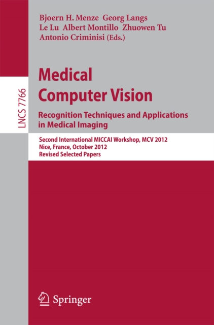 Medical Computer Vision: Recognition Techniques and Applications in Medical Imaging : Second International MICCAI Workshop, MCV 2012, Nice, France, October 5, 2012, Revised Selected Papers, PDF eBook