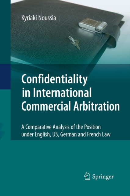 Confidentiality in International Commercial Arbitration : A Comparative Analysis of the Position under English, US, German and French Law, Paperback / softback Book