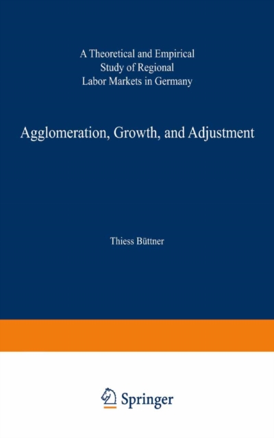 Agglomeration, Growth, and Adjustment : A Theoretical and Empirical Study of Regional Labor Markets in Germany, PDF eBook