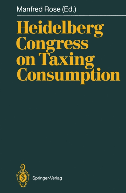 Heidelberg Congress on Taxing Consumption : Proceedings of the International Congress on Taxing Consumption, Held at Heidelberg, June 28-30, 1989, PDF eBook