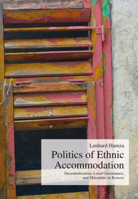 Politics of Ethnic Accommodation : Decentralization, Local Governance, and Minorities in Kosovo, Paperback / softback Book