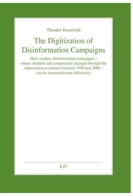 The Digitization of Disinformation Campaigns : How Modern Disinformation Campaigns - Whose Methods and Composition Changed Through the Information Revolution Between 1990 Und 2009 - Can Be Countered M, Paperback / softback Book