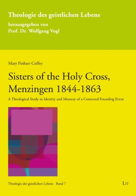 Sisters of the Holy Cross, Menzingen 1844-1863 : A Theological Study in Identity and Memory of a Contested Founding Event, PDF eBook