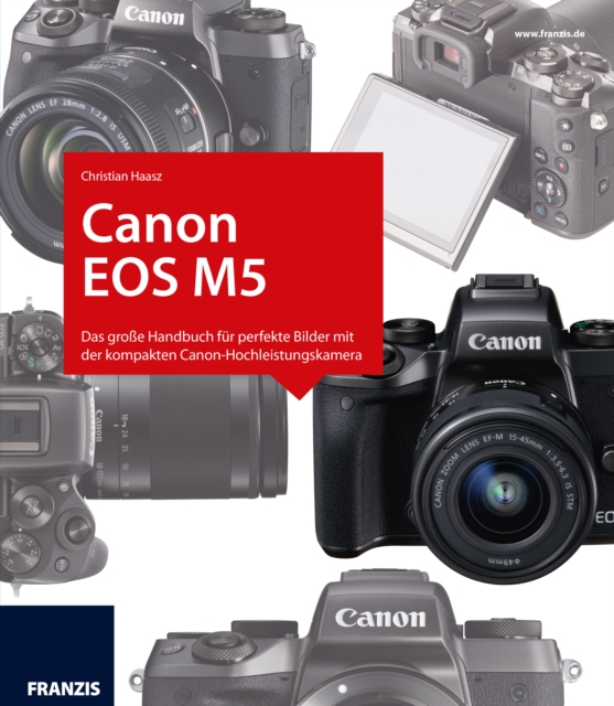 Kamerabuch Canon EOS M5 : Das groe Handbuch fur perfekte Bilder mit der kompakten Canon-Hochleistungskamera, PDF eBook