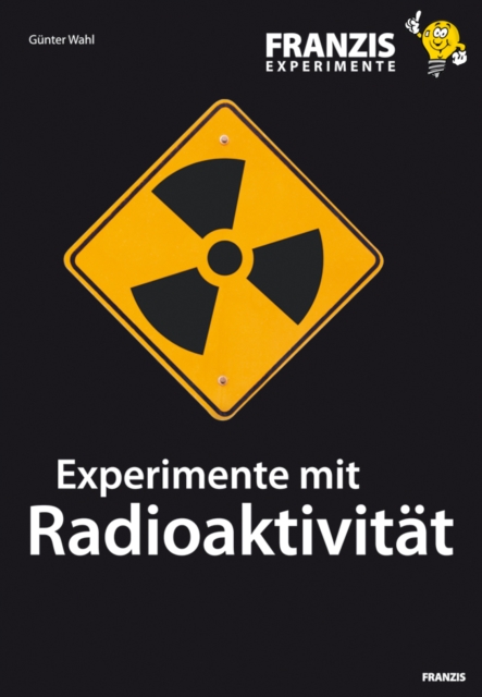 Experimente mit Radioaktivitat : Wie Kernstrahlung entsteht und welche Eigenschaften und Gefahren sie beinhaltet, PDF eBook