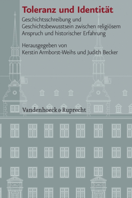 Toleranz und Identitat : Geschichtsschreibung und Geschichtsbewusstsein zwischen religiosem Anspruch und historischer Erfahrung, PDF eBook