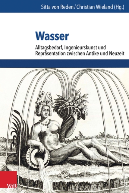 Wasser : Alltagsbedarf, Ingenieurskunst und Reprasentation zwischen Antike und Neuzeit, PDF eBook