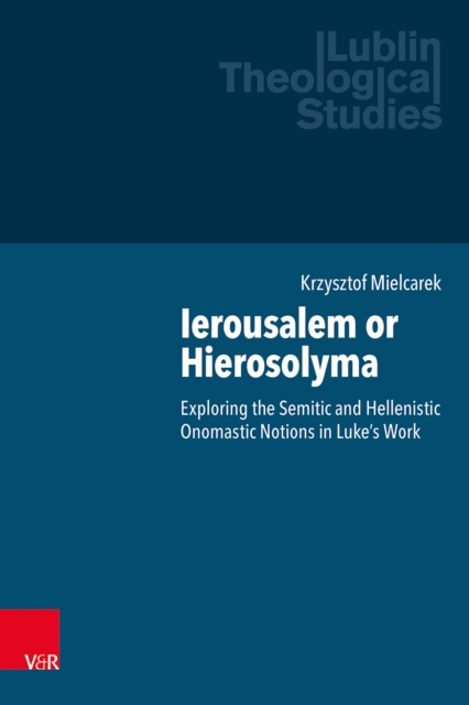 Ierousalem or Hierosolyma : Exploring the Semitic and Hellenistic Onomastic Notions in Luke's Work, PDF eBook