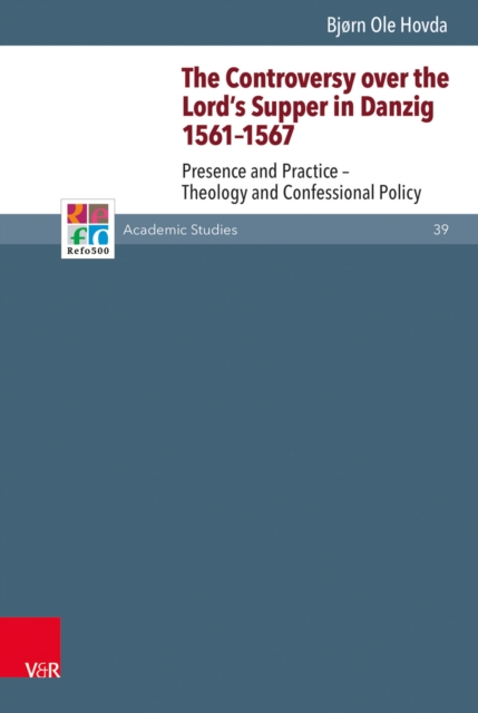 The Controversy over the Lord's Supper in Danzig 1561-1567 : Presence and Practice - Theology and Confessional Policy, PDF eBook