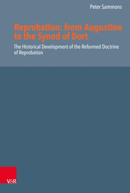 Reprobation: from Augustine to the Synod of Dort : The Historical Development of the Reformed Doctrine of Reprobation, PDF eBook