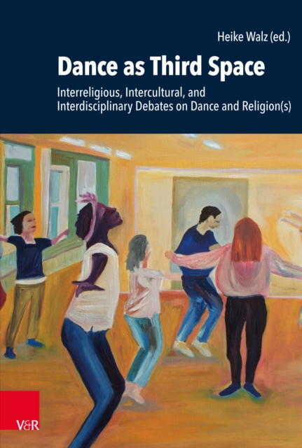 Dance as Third Space : Interreligious, Intercultural, and Interdisciplinary Debates on Dance and Religion(s), PDF eBook