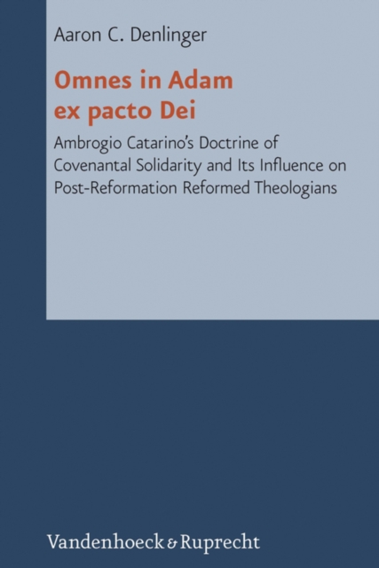 Omnes in Adam ex pacto Dei : Ambrogio Catarino's Doctrine of Covenantal Solidarity and Its Influence on Post-Reformation Reformed Theologians, PDF eBook