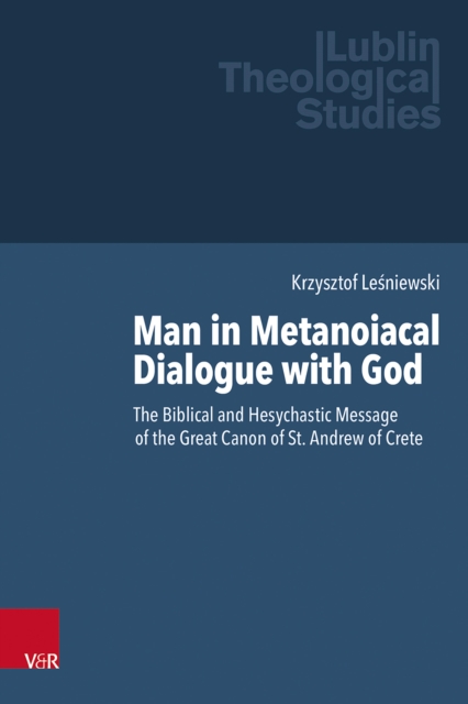 Man in Metanoiacal Dialogue with God : The Biblical and Hesychastic Message of the Great Canon of St. Andrew of Crete, PDF eBook