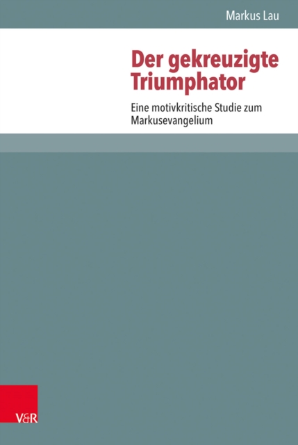 Der gekreuzigte Triumphator : Eine motivkritische Studie zum Markusevangelium, PDF eBook