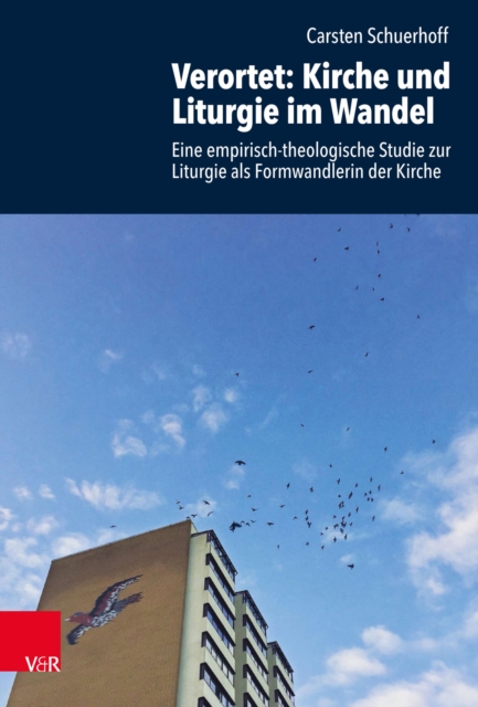 Verortet: Kirche und Liturgie im Wandel : Eine empirisch-theologische Studie zur Liturgie als Formwandlerin der Kirche, PDF eBook