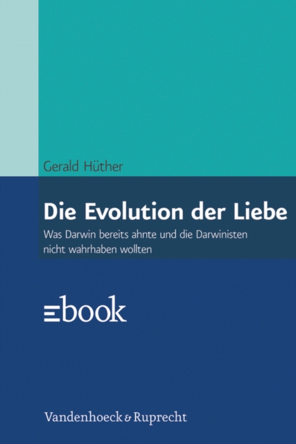 Die Evolution der Liebe : Was Darwin bereits ahnte und die Darwinisten nicht wahrhaben wollen, EPUB eBook