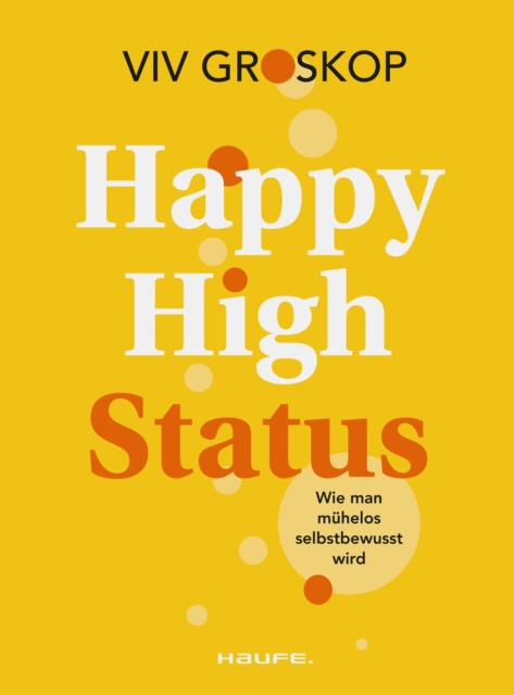 Happy High Status : Wie man muhelos selbstbewusst wird. Tipps zur Starkung des Selbstbewusstseins und zum selbstsicheren Umgang mit Menschen., EPUB eBook