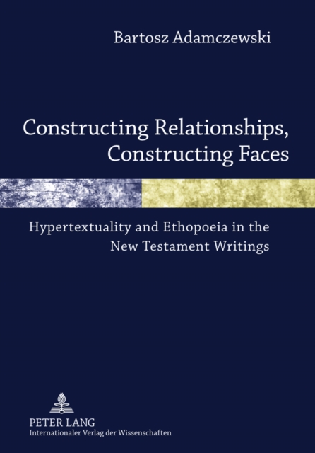 Constructing Relationships, Constructing Faces : Hypertextuality and Ethopoeia in the New Testament Writings, PDF eBook
