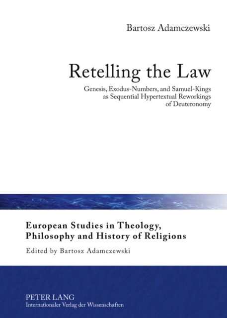 Retelling the Law : Genesis, Exodus-Numbers, and Samuel-Kings as Sequential Hypertextual Reworkings of Deuteronomy, PDF eBook