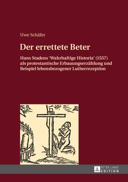 Der errettete Beter : Hans Stadens «Wahrhaftige Historia» (1557) als protestantische Erbauungserzaehlung und Beispiel lebensbezogener Lutherrezeption, PDF eBook