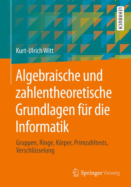Algebraische und zahlentheoretische Grundlagen fur die Informatik : Gruppen, Ringe, Korper, Primzahltests, Verschlusselung, PDF eBook