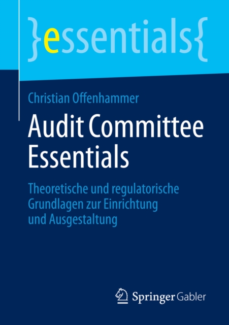 Audit Committee Essentials : Theoretische und regulatorische Grundlagen zur Einrichtung und Ausgestaltung, EPUB eBook