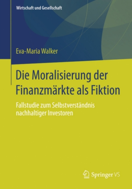 Die Moralisierung der Finanzmarkte als Fiktion : Fallstudie zum Selbstverstandnis nachhaltiger Investoren, PDF eBook
