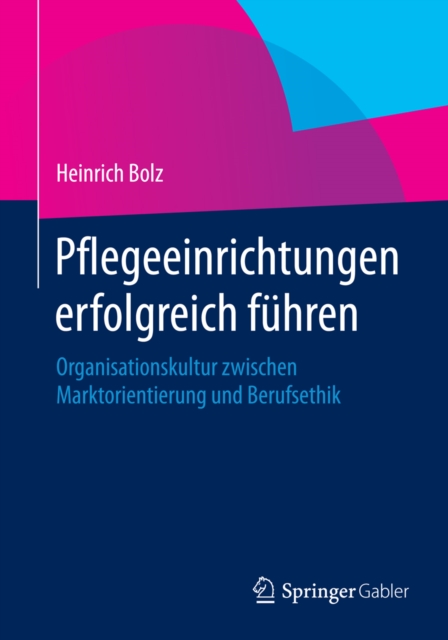 Pflegeeinrichtungen erfolgreich fuhren : Organisationskultur zwischen Marktorientierung und Berufsethik, PDF eBook