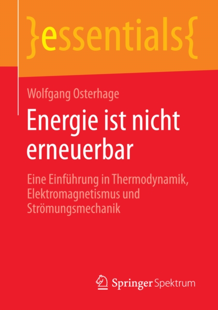 Energie ist nicht erneuerbar : Eine Einfuhrung in Thermodynamik, Elektromagnetismus und Stromungsmechanik, EPUB eBook