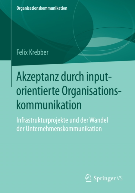 Akzeptanz durch inputorientierte Organisationskommunikation : Infrastrukturprojekte und der Wandel der Unternehmenskommunikation, PDF eBook